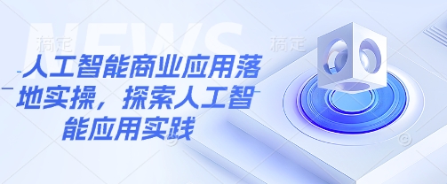 人工智能商业应用落地实操，探索人工智能应用实践-百货大全
