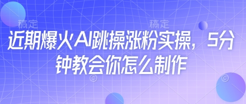 近期爆火AI跳操涨粉实操，5分钟教会你怎么制作-百货大全