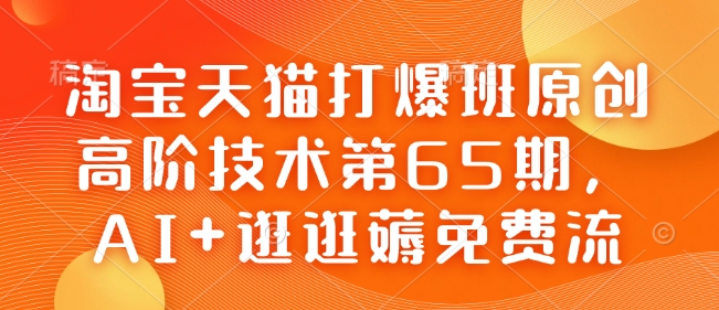 淘宝天猫打爆班原创高阶技术第65期，AI+逛逛薅免费流-百货大全