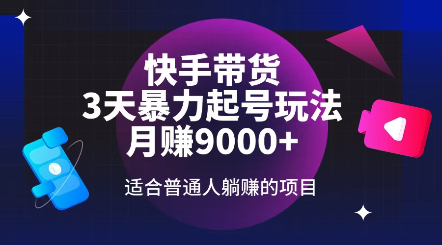 快手带货，3天起号暴力玩法，月赚9000+，适合普通人躺赚的项目-百货大全