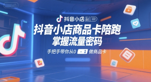 抖音小店商品卡陪跑，掌握流量密码，手把手带你从0-1做商品卡-百货大全