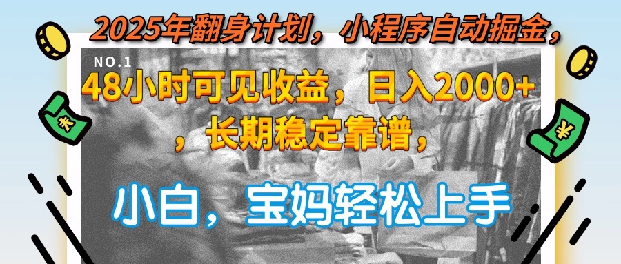 2025年翻身计划，小程序自动掘金48小时可见收益，日入2000+，长期稳定…-百货大全