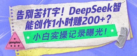 告别苦打字！DeepSeek智能创作1小时入2张？小白实操记录曝光-百货大全