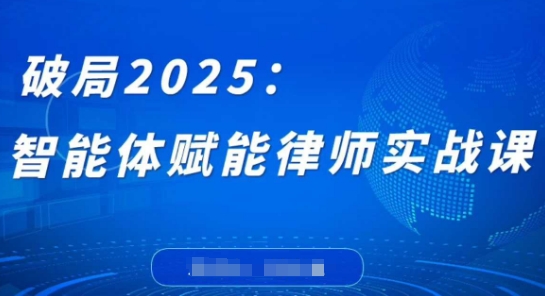 破局2025：智能体赋能律师实战课，打破编程壁垒，完成复杂任务，沉淀专属知识，赋能律师实务-百货大全