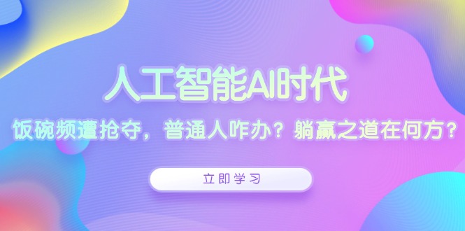 人工智能AI时代，饭碗频遭抢夺，普通人咋办？躺赢之道在何方？-百货大全