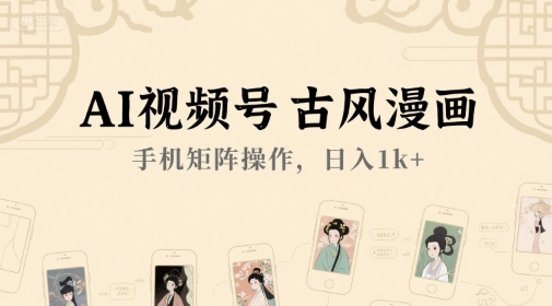 AI视频号古风漫画，手机矩阵操作，日入1k+-百货大全
