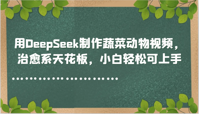 用DeepSeek制作蔬菜动物视频,治愈系天花板,小白轻松可上手-百货大全