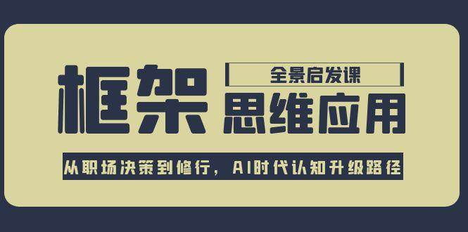 框架思维应用全景课，从职场决策到修行，AI时代认知升级路径-百货大全