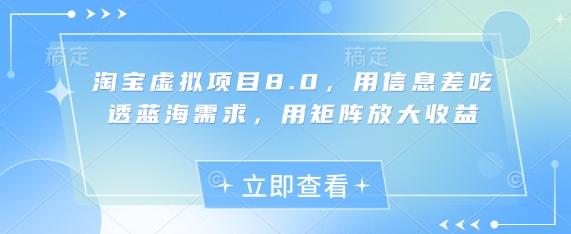 淘宝虚拟项目8.0，用信息差吃透蓝海需求，用矩阵放大收益-百货大全