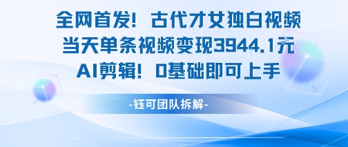 全网首发！古代才女独白视频，当天单条视频变现1k，AI剪辑0基础即可上手-百货大全