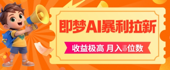 即梦app暴利拉新，收益上限极高，月入5位数，AI风口落地实操项目-百货大全