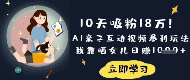 10天吸粉18W！AI亲子互动视频暴利玩法，我靠晒女儿日入数张-百货大全