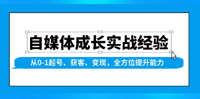 自媒体成长实战经验，从0-1起号、获客、变现，全方位提升能力-百货大全