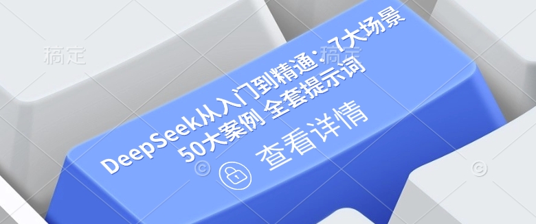 DeepSeek从入门到精通：7大场景 50大案例 全套提示词【文档】-百货大全