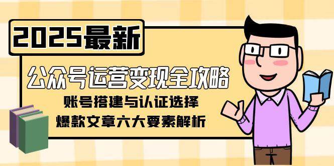 公众号运营变现全攻略，账号搭建与认证选择，爆款文章六大要素解析-百货大全