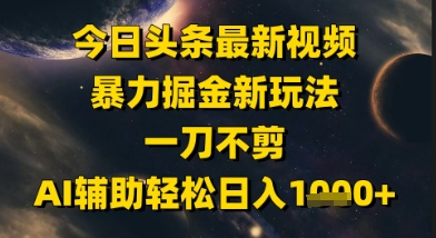 今日头条最新美女视频暴力掘金新玩法，一刀不剪，AI辅助轻松日入1k+-百货大全
