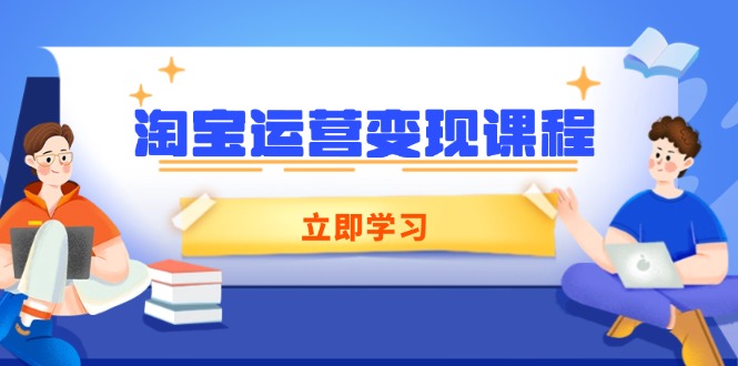 淘宝运营变现课程，涵盖店铺运营、推广、数据分析，助力商家提升-百货大全