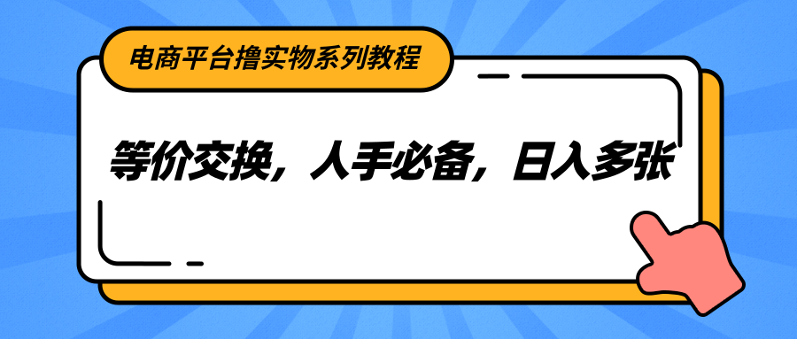 电商平台撸实物系列教程，等价交换，人手必备，日入多张-百货大全