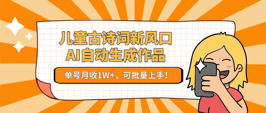 儿童古诗词新风口！AI自动生成作品，单号月收1W+，可批量上手！-百货大全