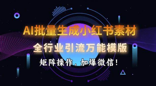 AI批量生成小红书素材，全行业引流万能模版，矩阵操作，加爆微信-百货大全