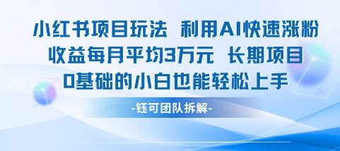 适合小白操作的小红书新项目，利用AI快速涨粉，收益每月平均1W+-百货大全