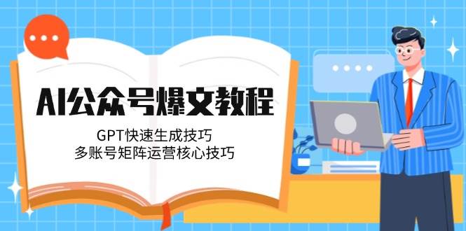 AI公众号爆文教程，GPT快速生成技巧，多账号矩阵运营核心技巧-百货大全