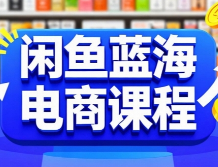闲鱼蓝海电商课程，手把手助你快速上手，轻松实现闲鱼稳定盈利-百货大全