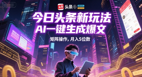 今日头条新玩法，AI一键生成爆文，矩阵操作，月入5位数-百货大全