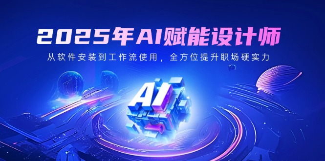 2025年AI赋能设计师：从软件安装到工作流使用，全方位提升职场硬实力-百货大全