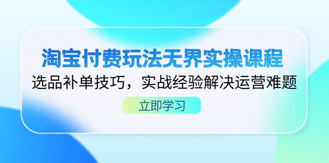 淘宝付费玩法无界实操课程，选品补单技巧，实战经验解决运营难题-百货大全