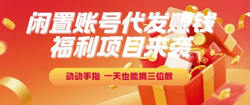 福利项目来袭，闲置账号代发挣钱，动动手指，一天也能搞三位数【揭秘】-百货大全