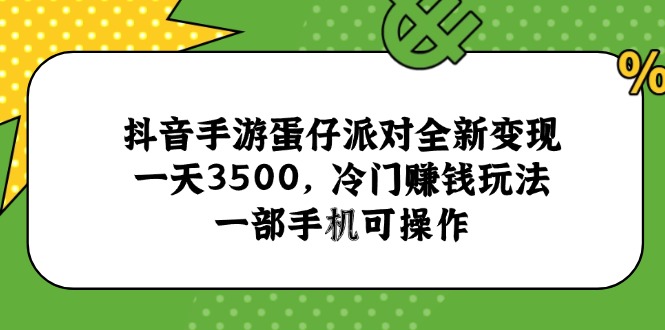 抖音手游蛋仔派对全新变现，一天3500，冷门赚钱玩法，一部手机可操作-百货大全