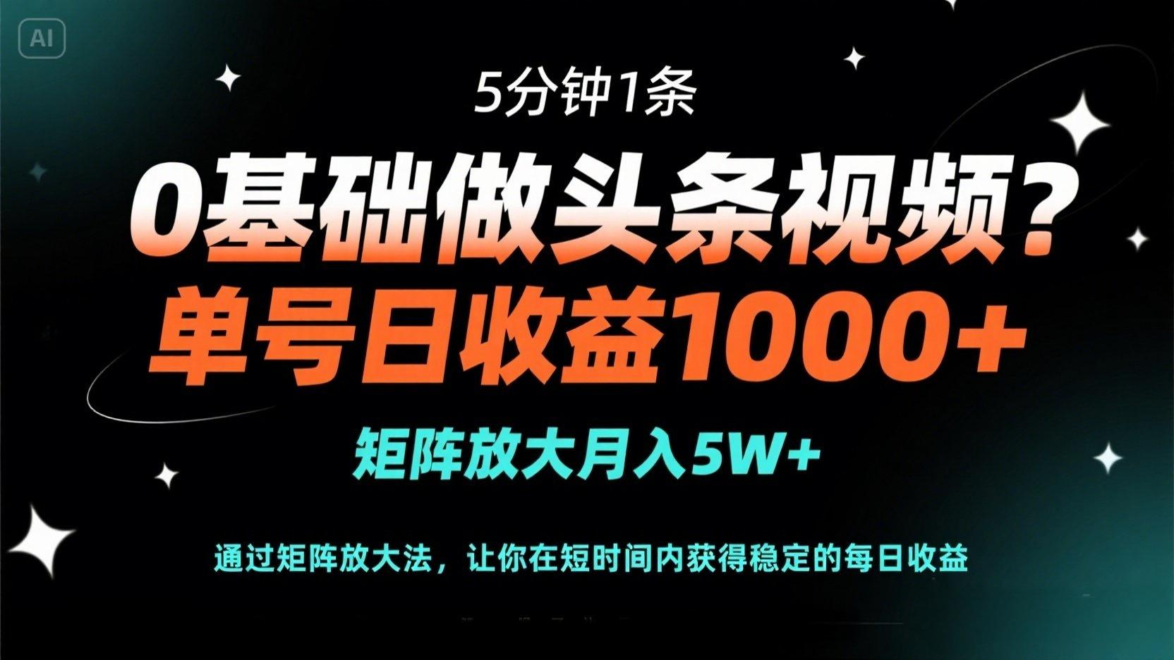 0基础做头条视频？5分钟1条，单号日收益1000+，矩阵放大月入5W+-百货大全