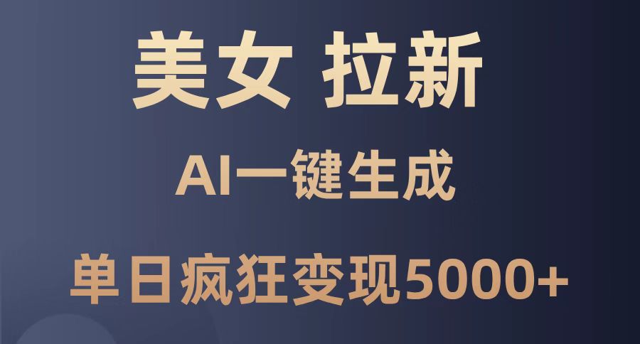 美女暴力拉新，通过AI一键生成，单日疯狂变现5000+，纯小白一学就会！-百货大全
