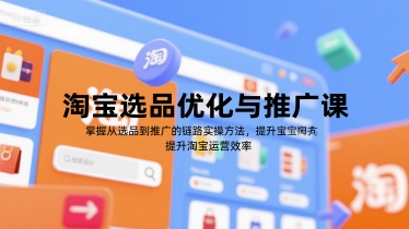 淘宝选品优化与推广课，掌握从选品到推广的全链路实操方法，提升淘宝运营效率-百货大全
