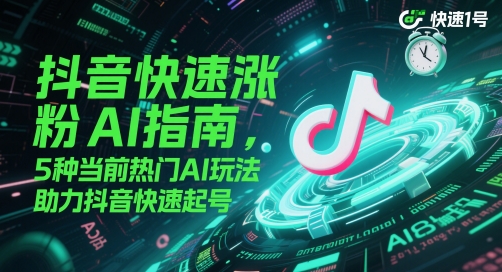 抖音快速涨粉AI指南，5种当前热门AI玩法，助力抖音快速起号-百货大全