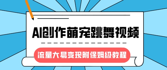 最新风口项目，AI创作萌宠跳舞视频，流量大易变现，附保姆级教程-百货大全
