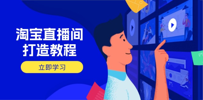 淘宝直播间打造教程：掌握开播添加商品与选品核心逻辑，打造高转化直播间-百货大全