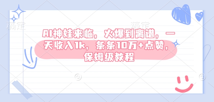 AI神娃来临，火爆到离谱，一天收入1k，条条10万+点赞，保姆级教程-百货大全