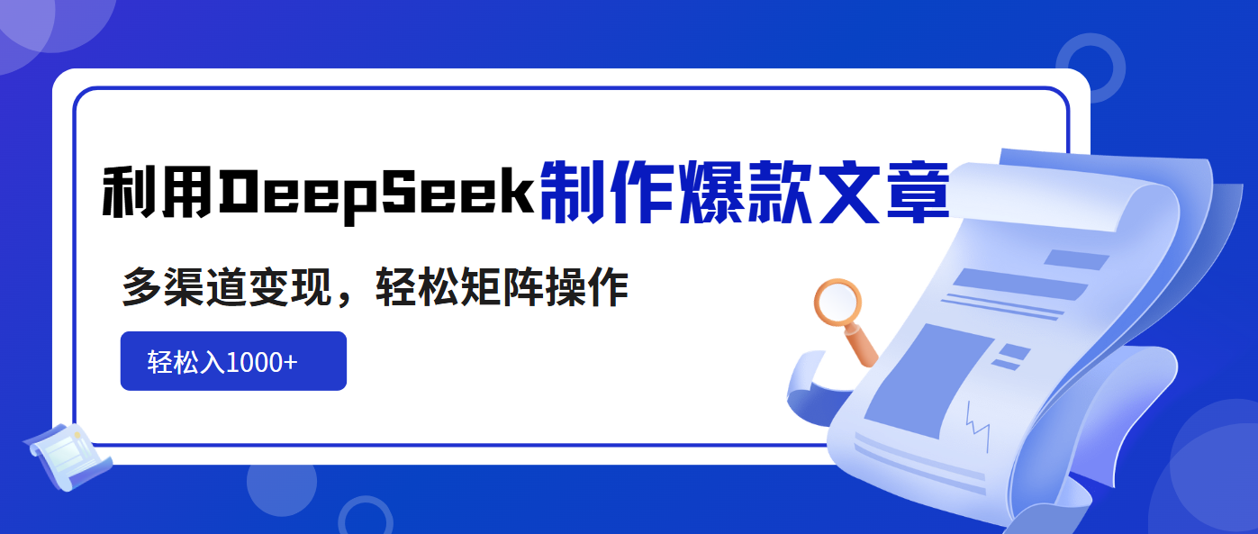 利用DeepSeek制作爆款文章，多渠道变现，轻松矩阵操作，轻松日入1000+-百货大全