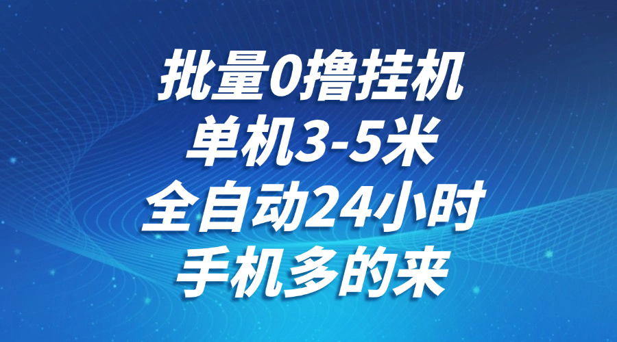 批量0撸全自动挂机，单机3-5米，全自动24小时，手机多的来，不养鸡，无风控，无限制-百货大全