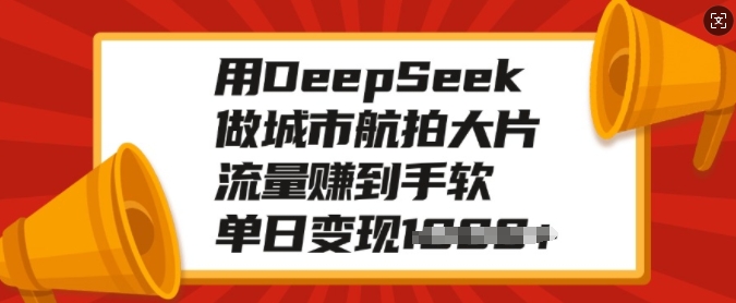 用DeepSeek做城市航拍大片，流量赚到手软，单日变现多张-百货大全