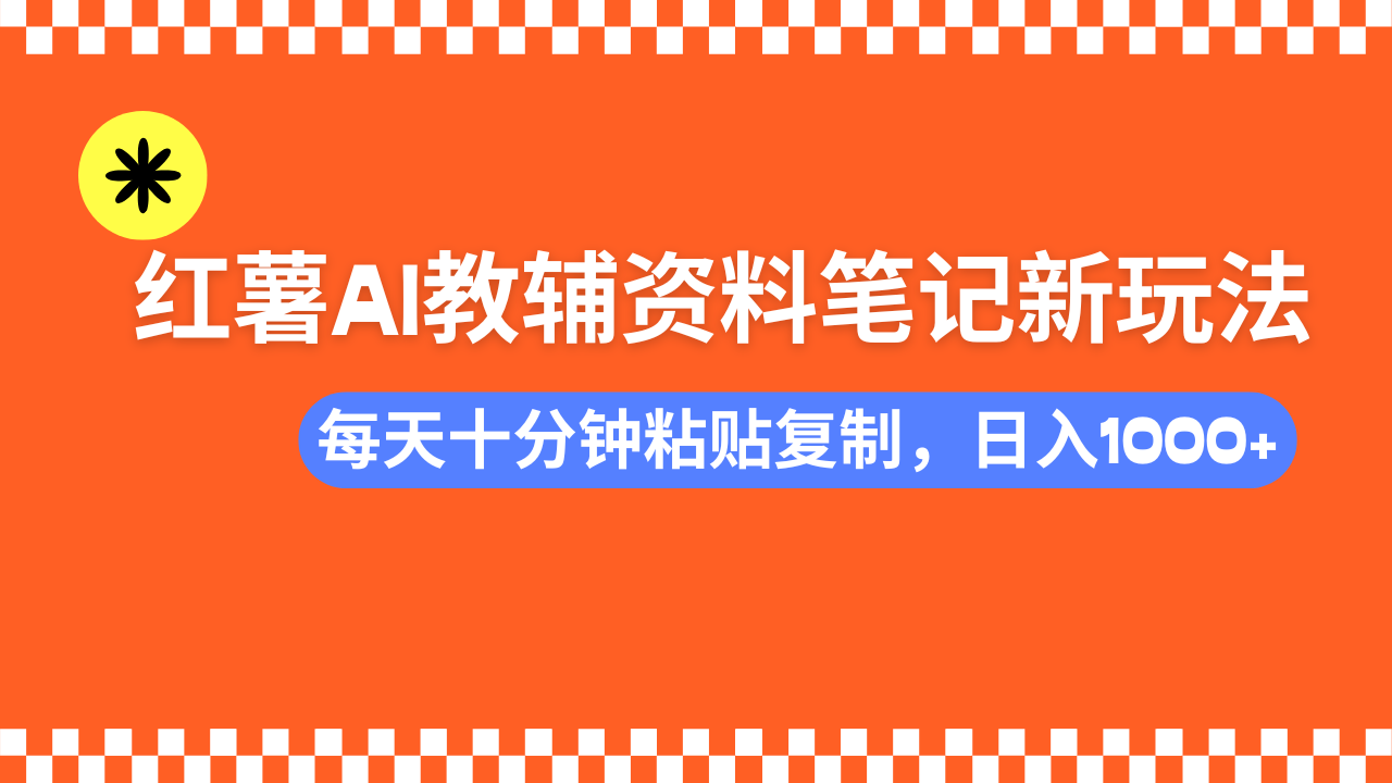 小红书AI教辅资料笔记新玩法，0门槛，可批量可复制，一天十分钟发笔记…-百货大全