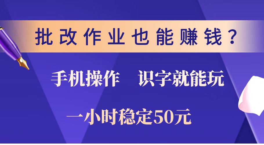 批改作业也能赚钱？0门槛手机项目，识字就能玩！一小时稳定50元！-百货大全