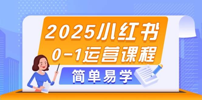 2025小红书0-1运营课程，选品、素材、笔记制作与发布技巧-百货大全