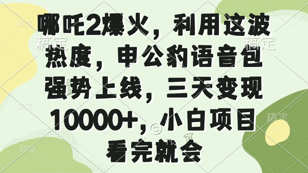 哪吒2爆火，利用这波热度，申公豹语音包强势上线，三天变现10000+，小…-百货大全