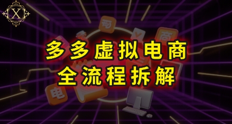 拼多多虚拟电商全流程拆解，深度学习每一个环节，看完即可上手实操-百货大全