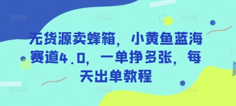 无货源卖蜂箱，小黄鱼蓝海赛道4.0，一单挣多张，每天出单教程-百货大全