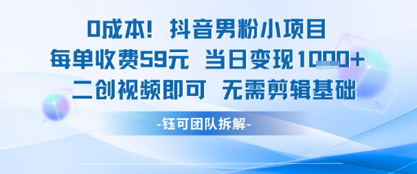 0成本，抖音男粉小项目 每单收费59元当日变现1k+ 二创视频即可无需剪辑基础-百货大全