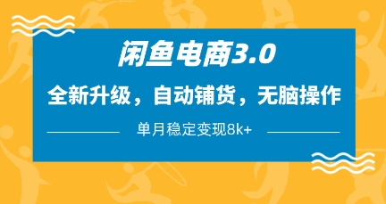 闲鱼电商3.0，全新升级，自动铺货，无脑操作，单月稳定变现8k+【揭秘】-百货大全